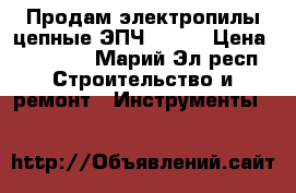 Продам электропилы цепные ЭПЧ 3,0 1 › Цена ­ 23 000 - Марий Эл респ. Строительство и ремонт » Инструменты   
